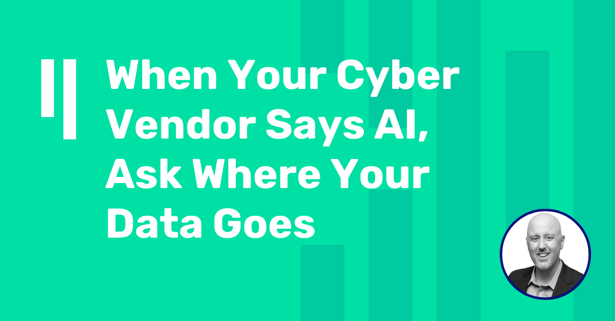 When Your Cyber Vendor Says AI, Ask Where Your Data Goes