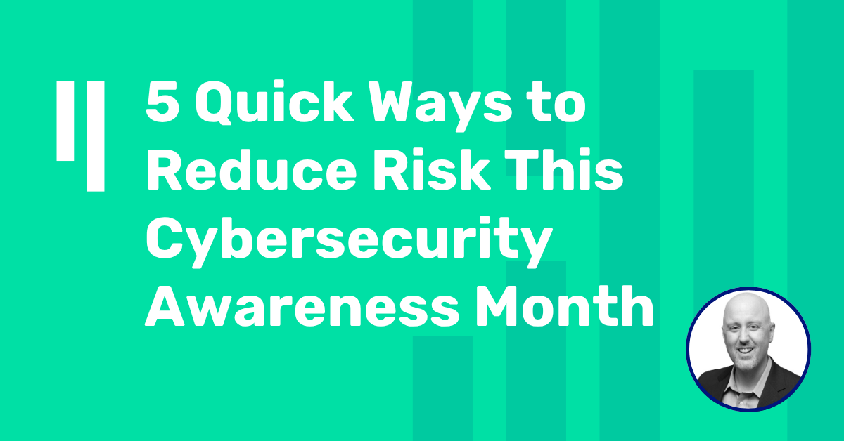 5 Quick Ways to Reduce Risk This Cybersecurity Awareness Month