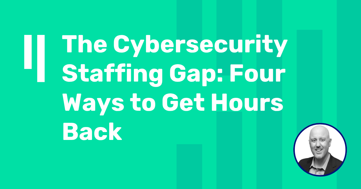 The Cybersecurity Staffing Gap: Four Ways to Get Hours Back