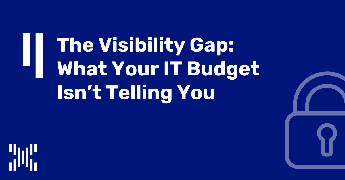 The Visibility Gap: What Your IT Budget Isn’t Telling You