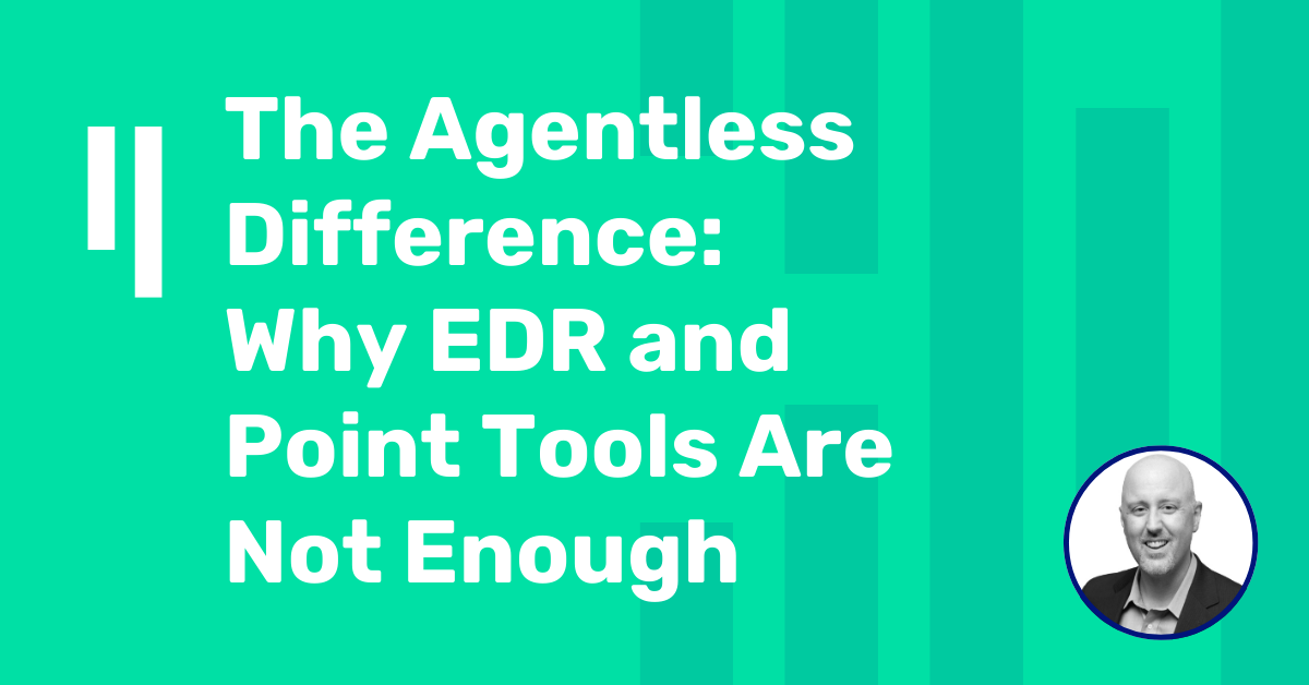The Agentless Difference: Why EDR and Point Tools Are Not Enough