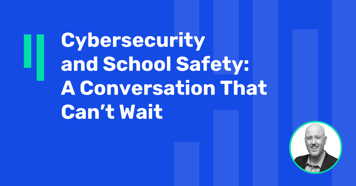 Cybersecurity and School Safety: A Conversation That Can’t Wait